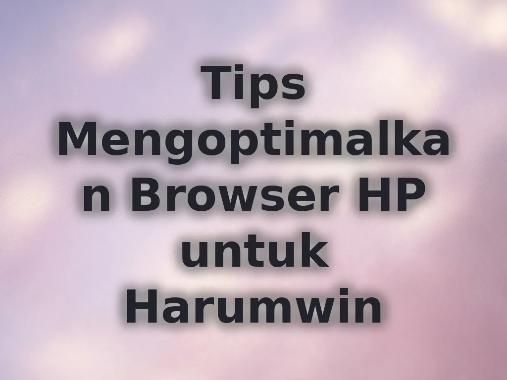 Tips Mengoptimalkan Browser HP untuk Harumwin